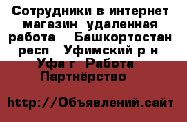 Сотрудники в интернет магазин (удаленная работа) - Башкортостан респ., Уфимский р-н, Уфа г. Работа » Партнёрство   